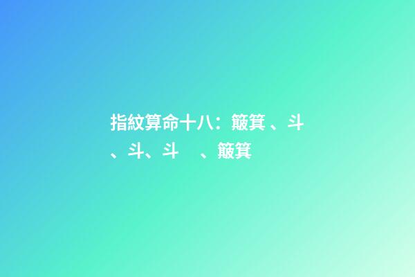 指紋算命十八：簸箕、斗、斗、斗、簸箕